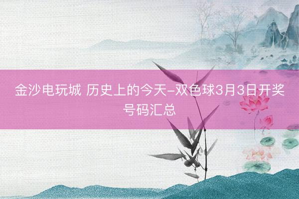 金沙电玩城 历史上的今天-双色球3月3日开奖号码汇总